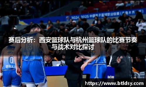 赛后分析：西安篮球队与杭州篮球队的比赛节奏与战术对比探讨