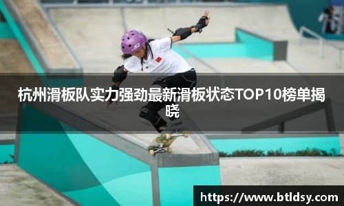 杭州滑板队实力强劲最新滑板状态TOP10榜单揭晓
