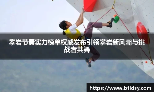 攀岩节奏实力榜单权威发布引领攀岩新风潮与挑战者共舞