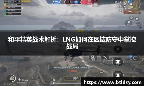 和平精英战术解析：LNG如何在区域防守中掌控战局
