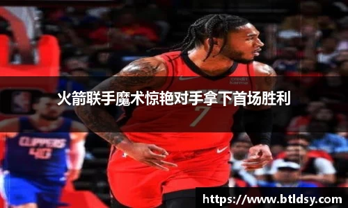 火箭联手魔术惊艳对手拿下首场胜利